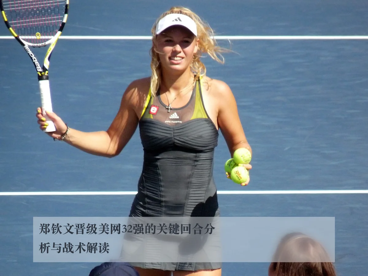 郑钦文晋级美网32强的关键回合分析与战术解读